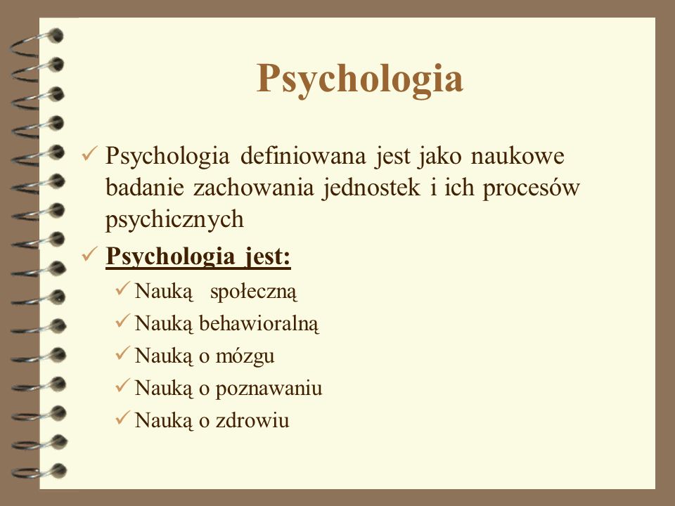 Psychologia Psychologia definiowana jest jako naukowe badanie zachowania jednostek i ich procesów psychicznych.