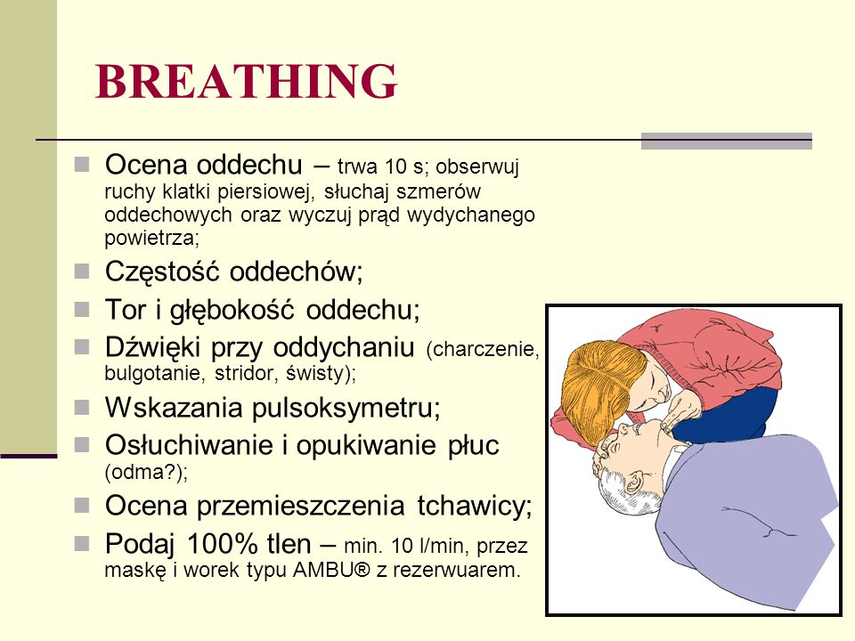 BREATHING Ocena oddechu – trwa 10 s; obserwuj ruchy klatki piersiowej, słuchaj szmerów oddechowych oraz wyczuj prąd wydychanego powietrza;
