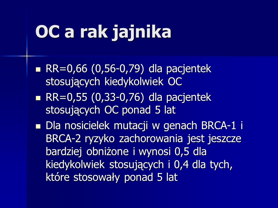 OC a rak jajnika RR=0,66 (0,56-0,79) dla pacjentek stosujących kiedykolwiek OC. RR=0,55 (0,33-0,76) dla pacjentek stosujących OC ponad 5 lat.