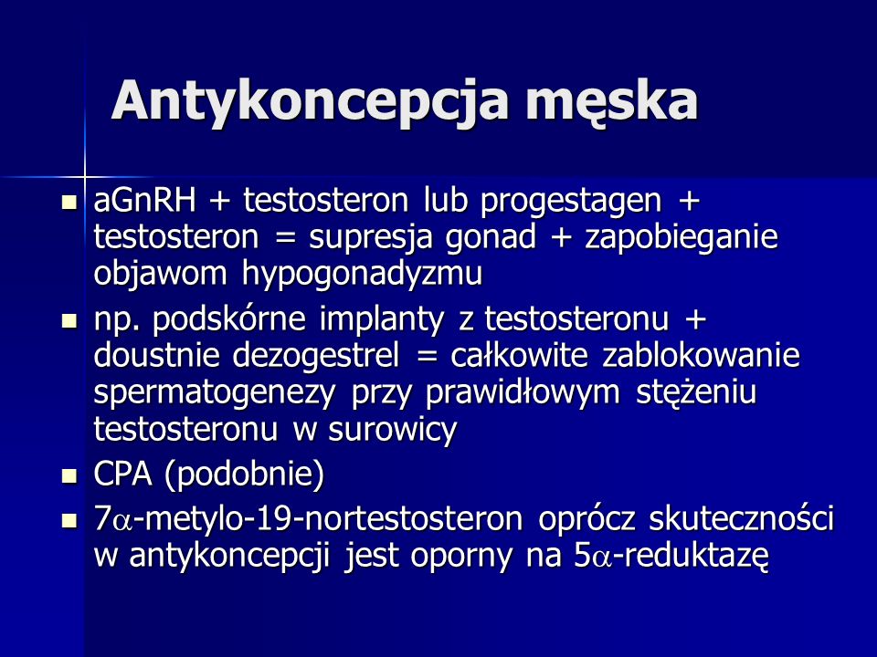 Antykoncepcja męska aGnRH + testosteron lub progestagen + testosteron = supresja gonad + zapobieganie objawom hypogonadyzmu.
