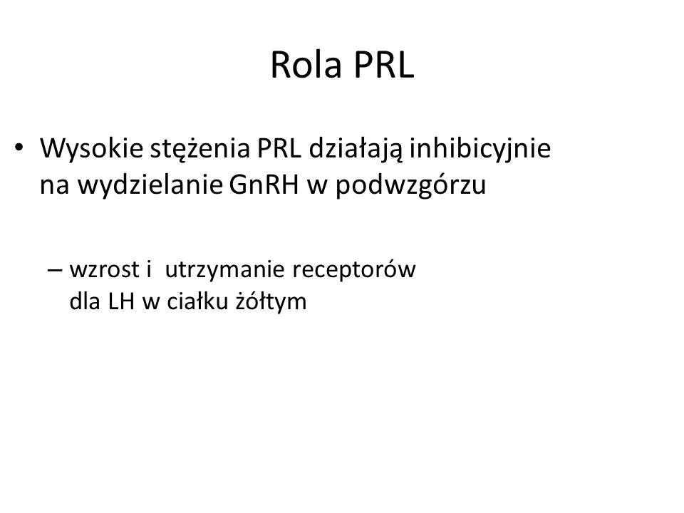 Rola PRL Wysokie stężenia PRL działają inhibicyjnie na wydzielanie GnRH w podwzgórzu.