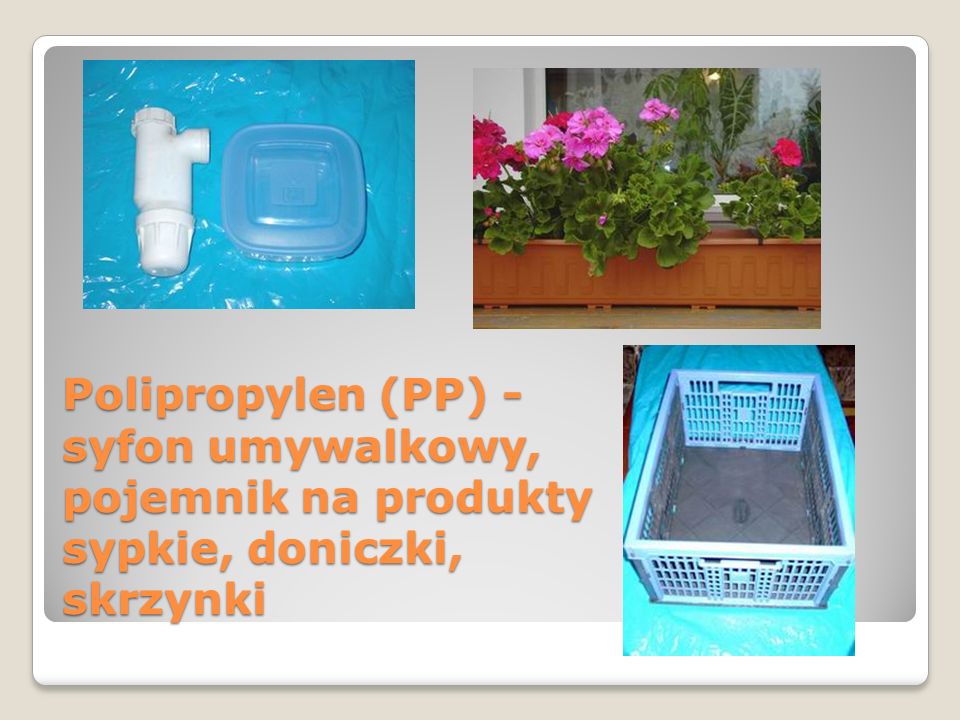Polipropylen (PP) - syfon umywalkowy, pojemnik na produkty sypkie, doniczki, skrzynki