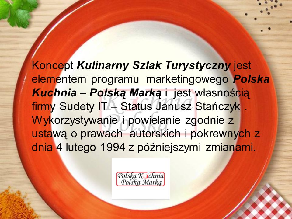 Koncept Kulinarny Szlak Turystyczny jest elementem programu marketingowego Polska Kuchnia – Polską Marką i jest własnością firmy Sudety IT – Status Janusz Stańczyk .