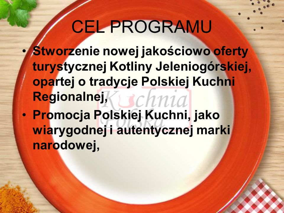 CEL PROGRAMU Stworzenie nowej jakościowo oferty turystycznej Kotliny Jeleniogórskiej, opartej o tradycje Polskiej Kuchni Regionalnej,