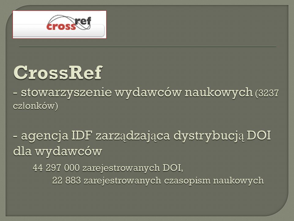 CrossRef - stowarzyszenie wydawców naukowych (3237 członków) - agencja IDF zarządzająca dystrybucją DOI dla wydawców zarejestrowanych DOI, zarejestrowanych czasopism naukowych