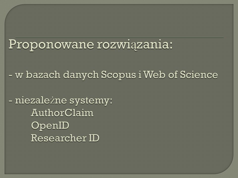 Proponowane rozwiązania: - w bazach danych Scopus i Web of Science - niezależne systemy: AuthorClaim OpenID Researcher ID
