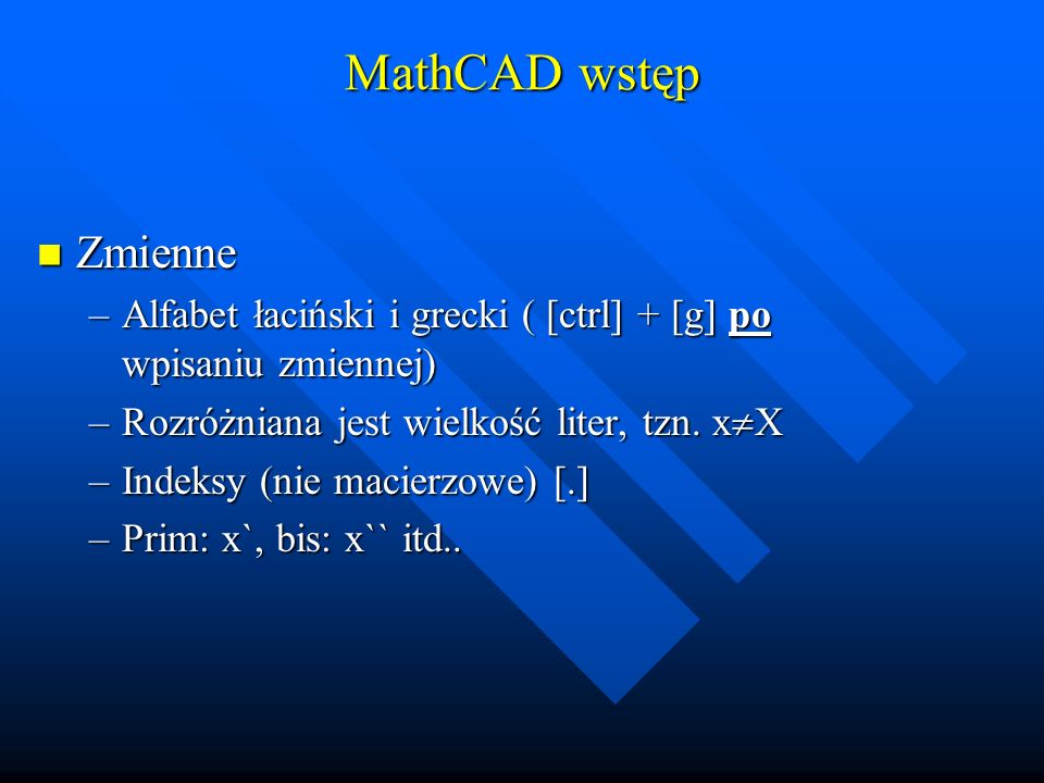 MathCAD wstęp Zmienne. Alfabet łaciński i grecki ( [ctrl] + [g] po wpisaniu zmiennej) Rozróżniana jest wielkość liter, tzn. xX.