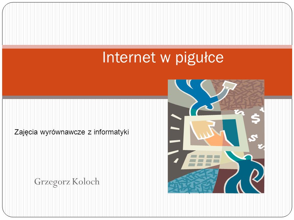 Internet w pigułce Zajęcia wyrównawcze z informatyki Grzegorz Koloch