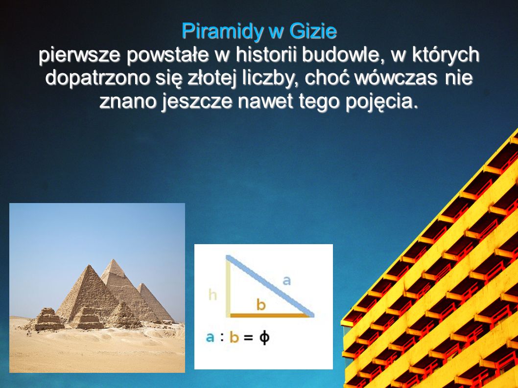 Piramidy w Gizie pierwsze powstałe w historii budowle, w których dopatrzono się złotej liczby, choć wówczas nie znano jeszcze nawet tego pojęcia.