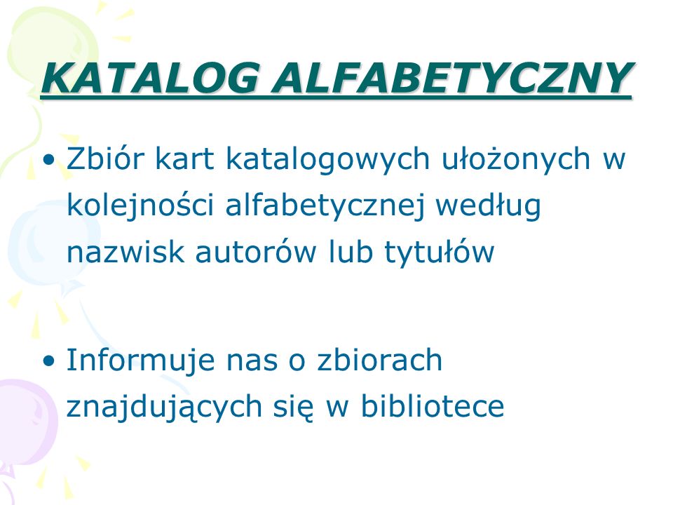KATALOG ALFABETYCZNY Zbiór kart katalogowych ułożonych w kolejności alfabetycznej według nazwisk autorów lub tytułów.