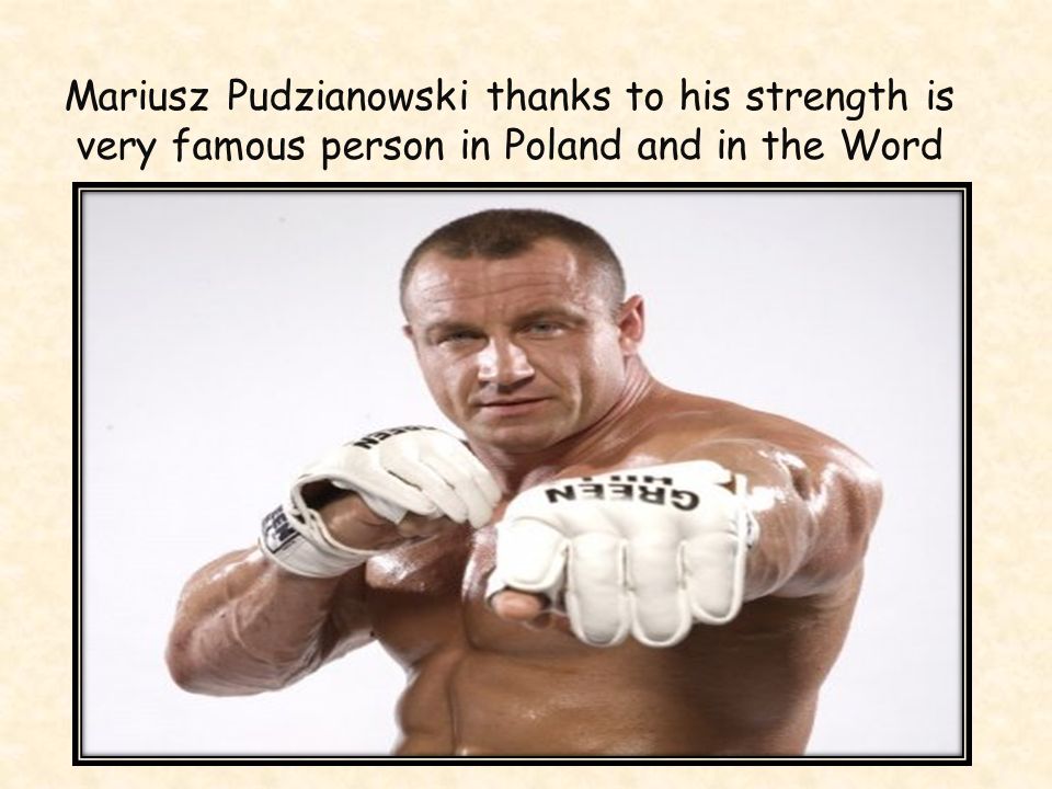 Mariusz Pudzianowski thanks to his strength is very famous person in Poland and in the Word