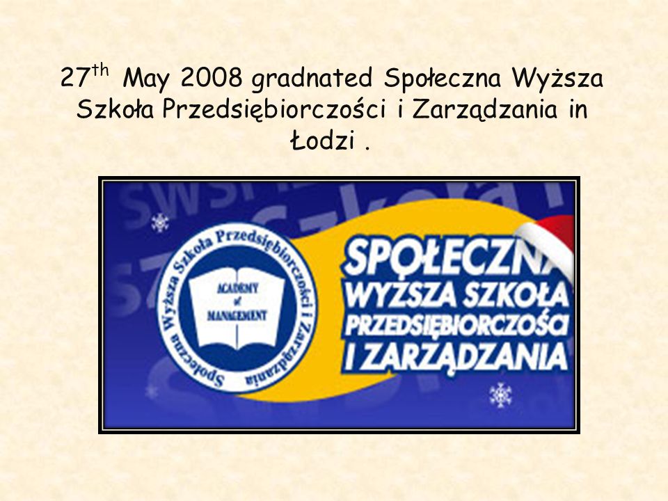 27th May 2008 gradnated Społeczna Wyższa Szkoła Przedsiębiorczości i Zarządzania in Łodzi .