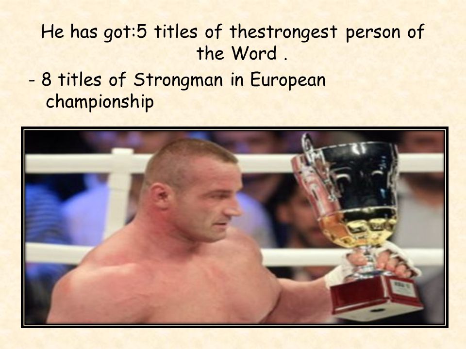 He has got:5 titles of thestrongest person of the Word