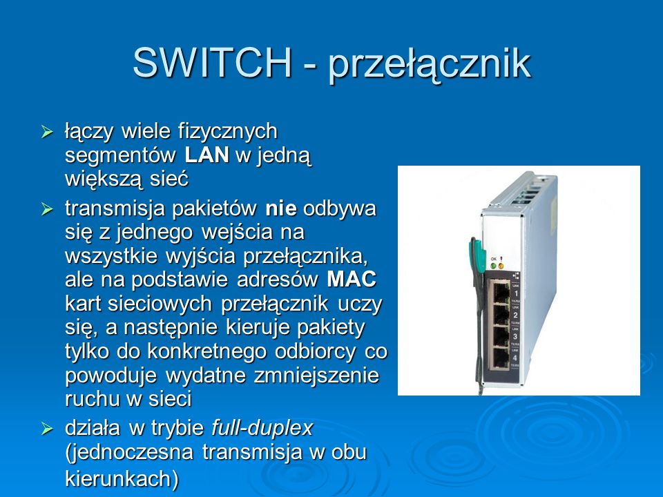 SWITCH - przełącznik łączy wiele fizycznych segmentów LAN w jedną większą sieć.