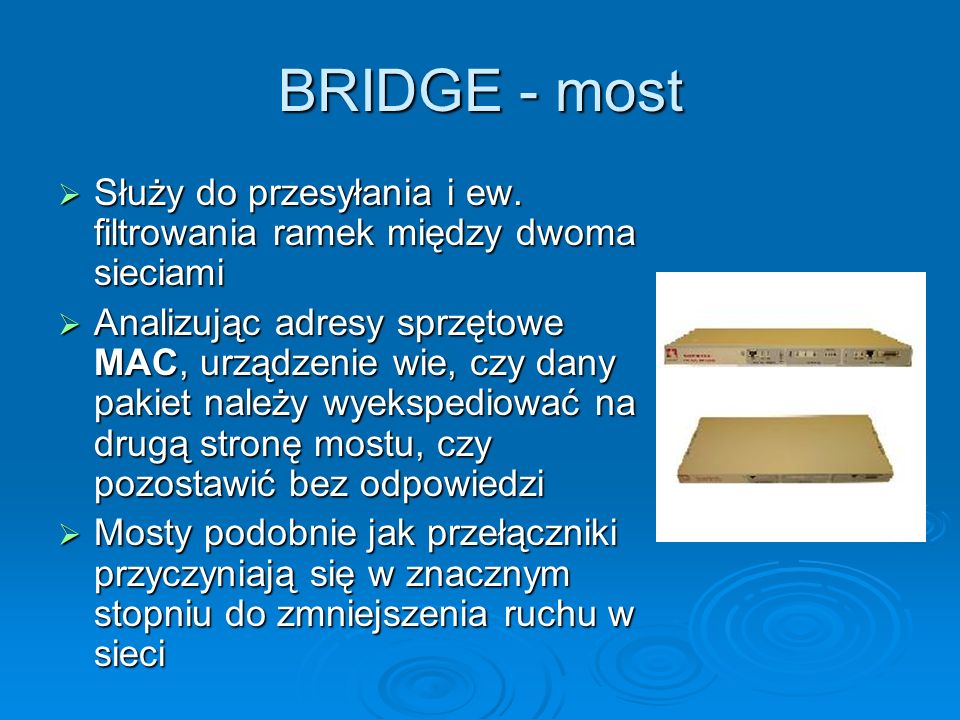 BRIDGE - most Służy do przesyłania i ew. filtrowania ramek między dwoma sieciami.