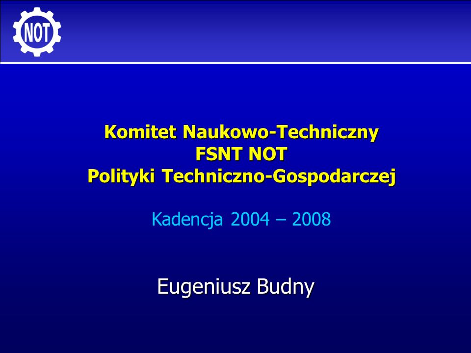 Komitet Naukowo-Techniczny FSNT NOT Polityki Techniczno-Gospodarczej Kadencja 2004 – 2008