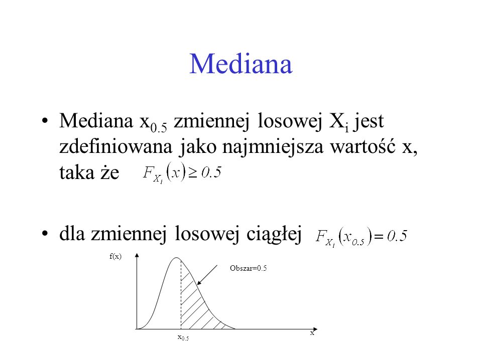 Mediana Mediana x0.5 zmiennej losowej Xi jest zdefiniowana jako najmniejsza wartość x, taka że. dla zmiennej losowej ciągłej.