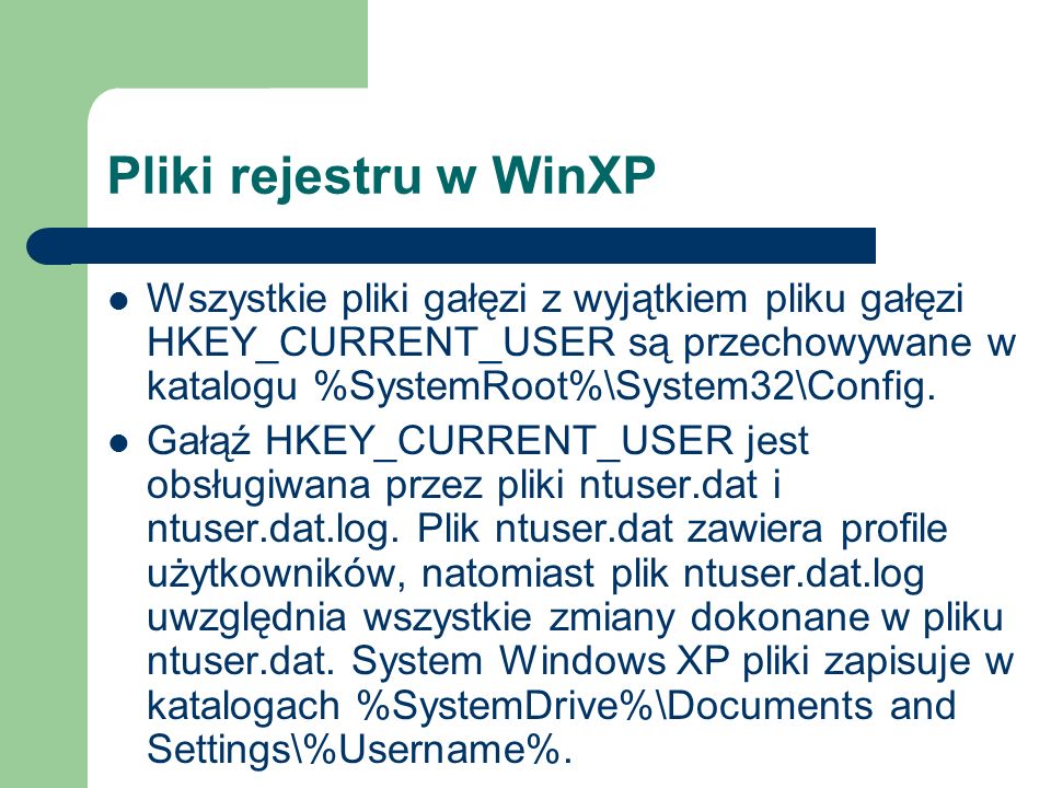 Pliki rejestru w WinXP Wszystkie pliki gałęzi z wyjątkiem pliku gałęzi HKEY_CURRENT_USER są przechowywane w katalogu %SystemRoot%\System32\Config.