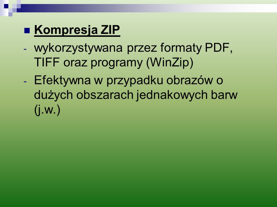 Kompresja ZIP wykorzystywana przez formaty PDF, TIFF oraz programy (WinZip) Efektywna w przypadku obrazów o dużych obszarach jednakowych barw (j.w.)