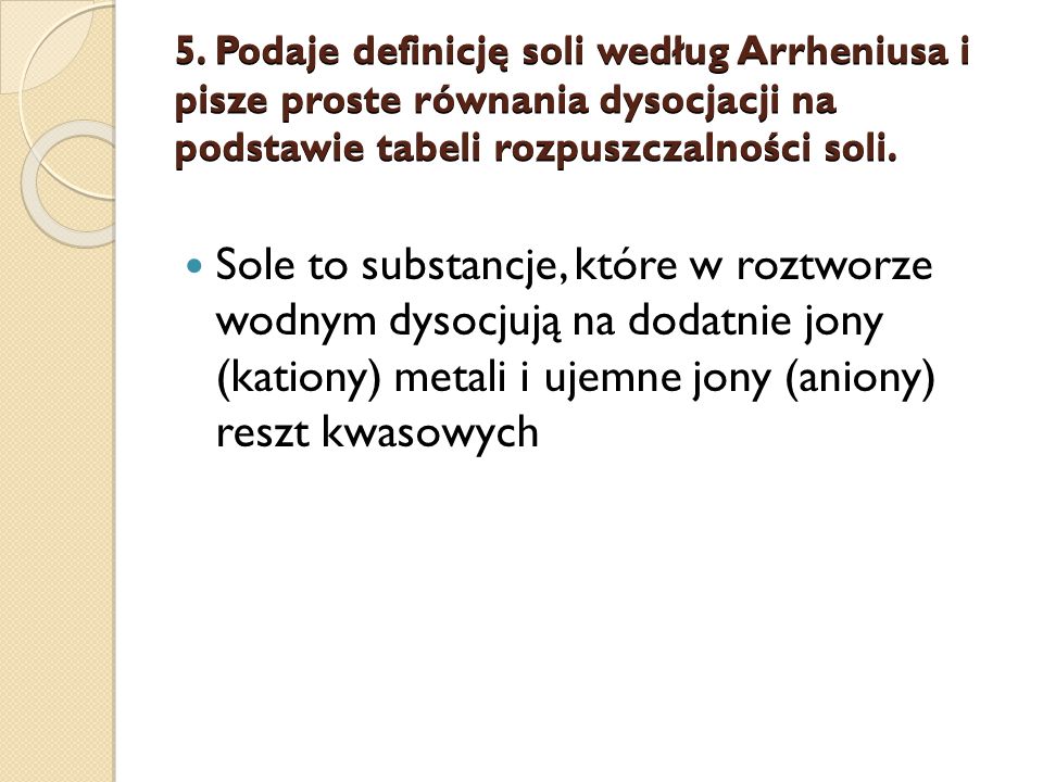 5. Podaje definicję soli według Arrheniusa i pisze proste równania dysocjacji na podstawie tabeli rozpuszczalności soli.