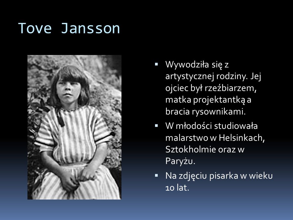 Tove Jansson Wywodziła się z artystycznej rodziny. Jej ojciec był rzeźbiarzem, matka projektantką a bracia rysownikami.
