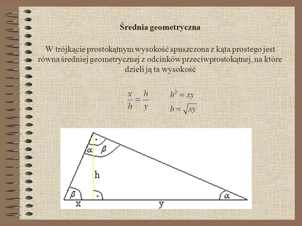 Średnia geometryczna W trójkącie prostokątnym wysokość spuszczona z kąta prostego jest równa średniej geometrycznej z odcinków przeciwprostokątnej, na które dzieli ją ta wysokość