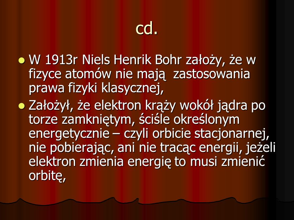 cd. W 1913r Niels Henrik Bohr założy, że w fizyce atomów nie mają zastosowania prawa fizyki klasycznej,