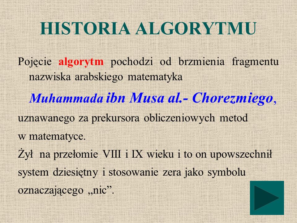 HISTORIA ALGORYTMU Pojęcie algorytm pochodzi od brzmienia fragmentu nazwiska arabskiego matematyka.