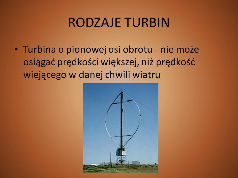 RODZAJE TURBIN Turbina o pionowej osi obrotu - nie może osiągać prędkości większej, niż prędkość wiejącego w danej chwili wiatru.