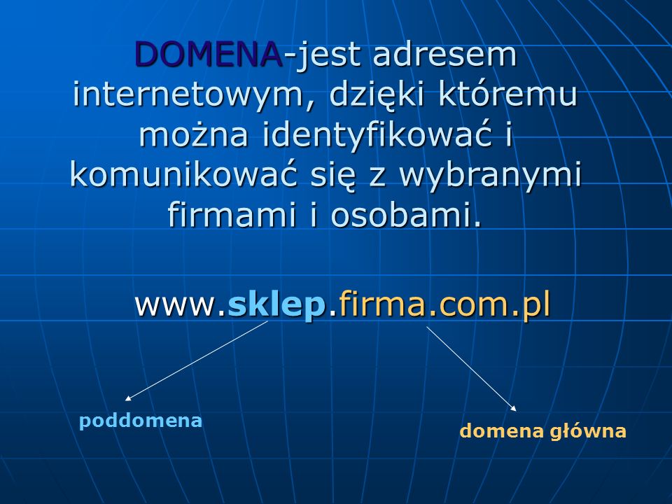 DOMENA-jest adresem internetowym, dzięki któremu można identyfikować i komunikować się z wybranymi firmami i osobami.