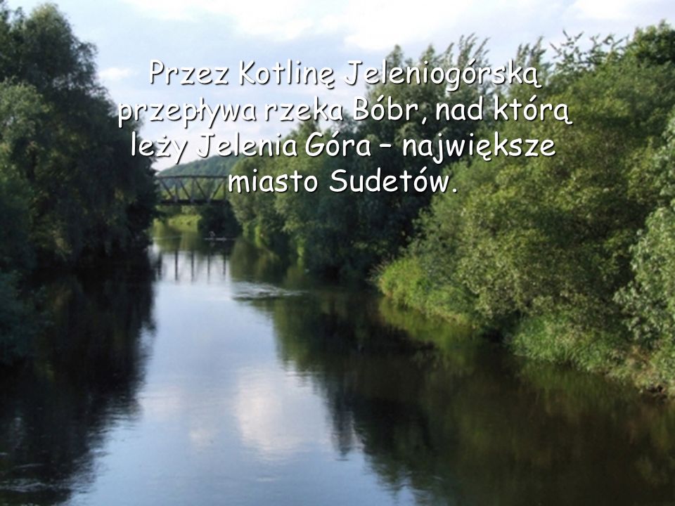 Przez Kotlinę Jeleniogórską przepływa rzeka Bóbr, nad którą leży Jelenia Góra – największe miasto Sudetów.