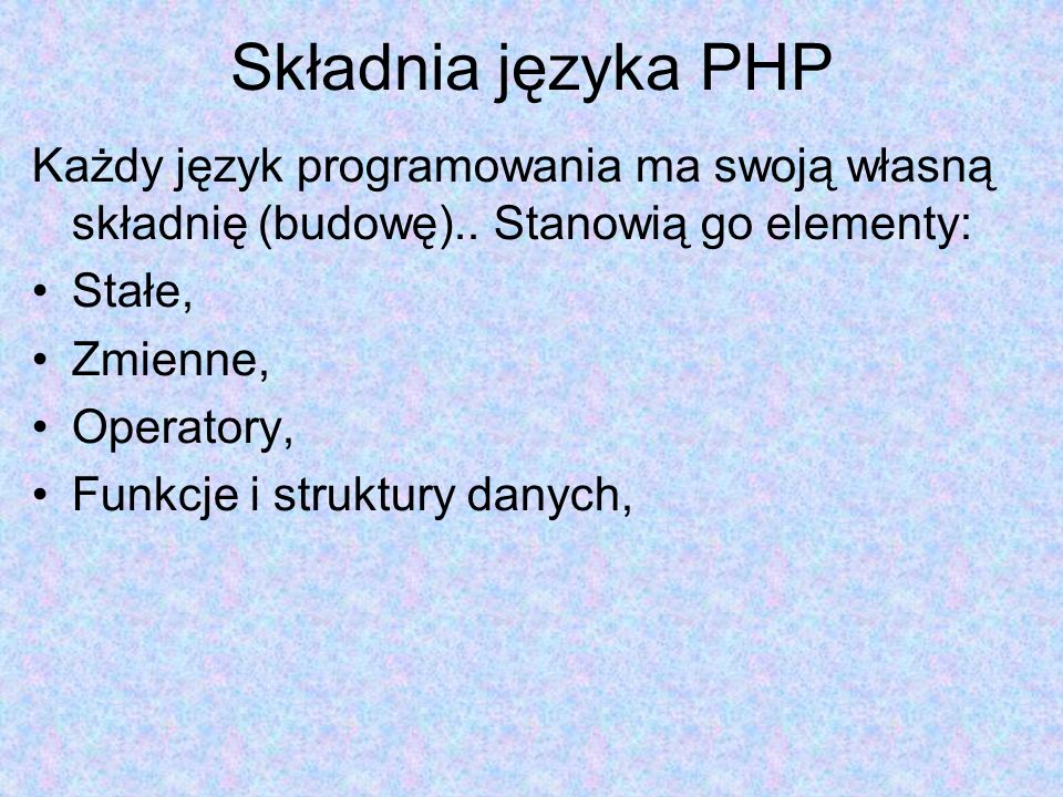 Składnia języka PHP Każdy język programowania ma swoją własną składnię (budowę).. Stanowią go elementy: