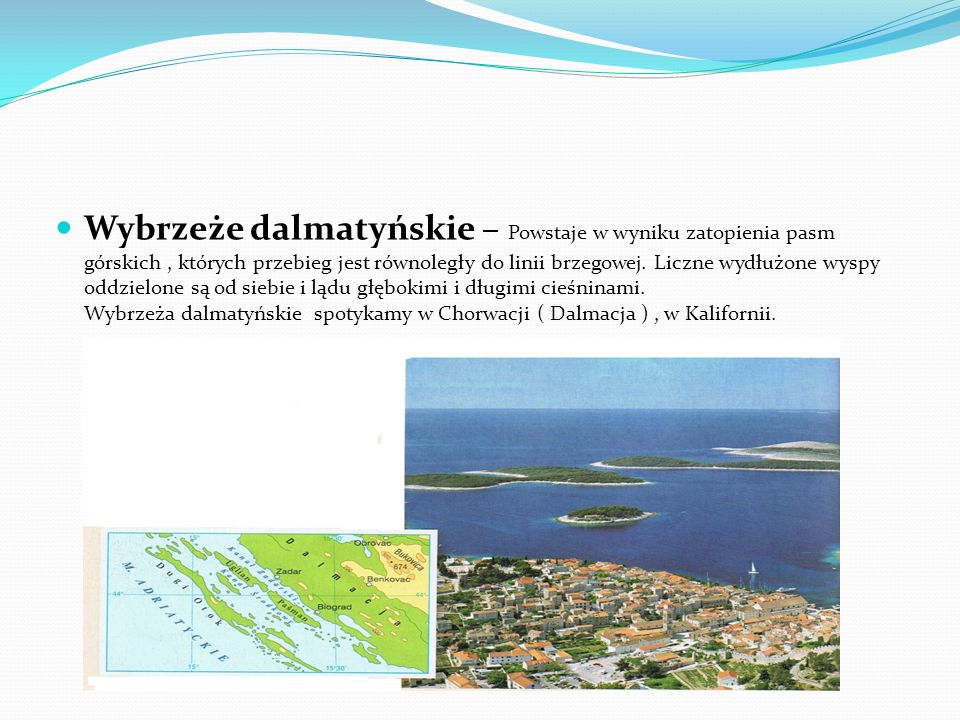 Wybrzeże dalmatyńskie – Powstaje w wyniku zatopienia pasm górskich , których przebieg jest równoległy do linii brzegowej.