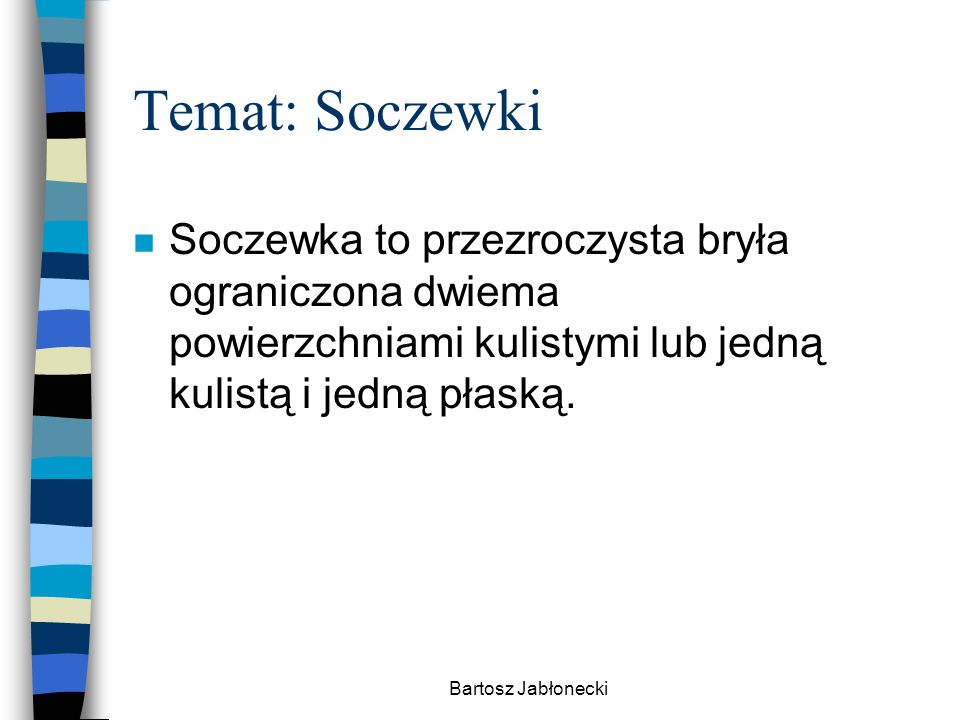 Temat: Soczewki Soczewka to przezroczysta bryła ograniczona dwiema powierzchniami kulistymi lub jedną kulistą i jedną płaską.