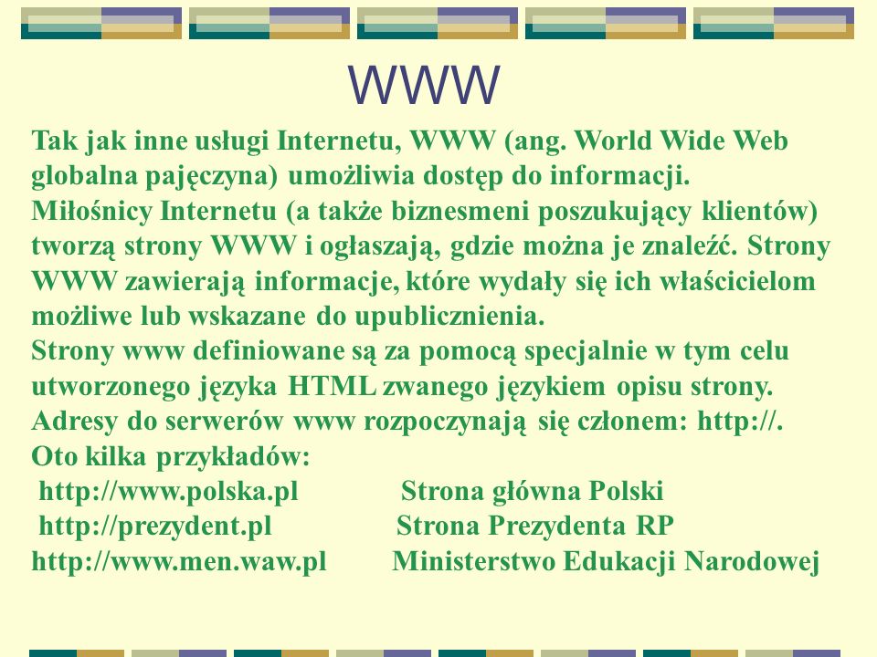 WWW Tak jak inne usługi Internetu, WWW (ang. World Wide Web globalna pajęczyna) umożliwia dostęp do informacji.
