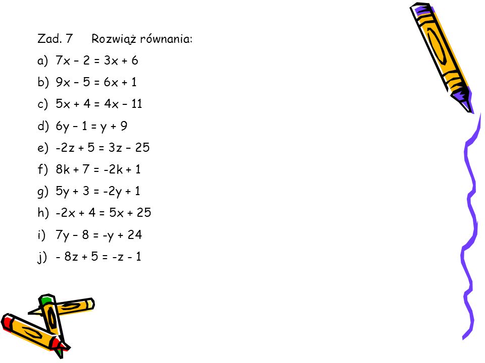 Zad. 7 Rozwiąż równania: 7x – 2 = 3x x – 5 = 6x x + 4 = 4x – 11. 6y – 1 = y + 9.