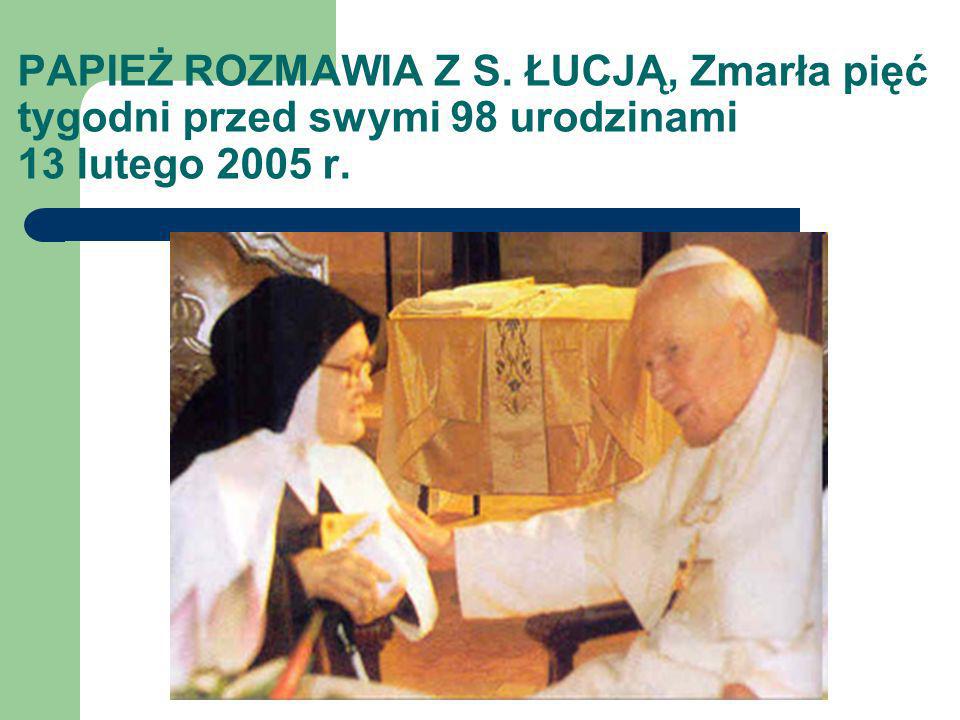 PAPIEŻ ROZMAWIA Z S. ŁUCJĄ, Zmarła pięć tygodni przed swymi 98 urodzinami 13 lutego 2005 r.