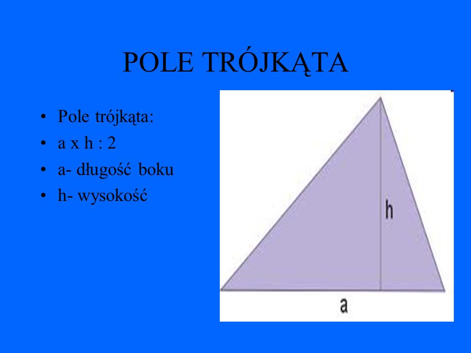 POLE TRÓJKĄTA Pole trójkąta: a x h : 2 a- długość boku h- wysokość
