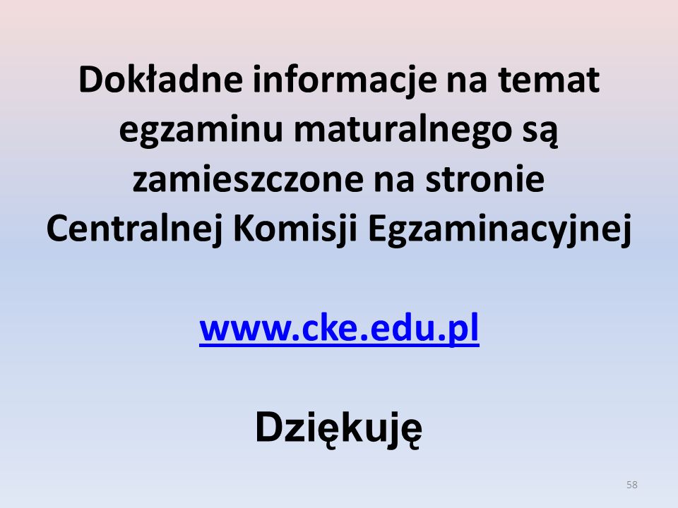 Dokładne informacje na temat egzaminu maturalnego są zamieszczone na stronie Centralnej Komisji Egzaminacyjnej   Dziękuję