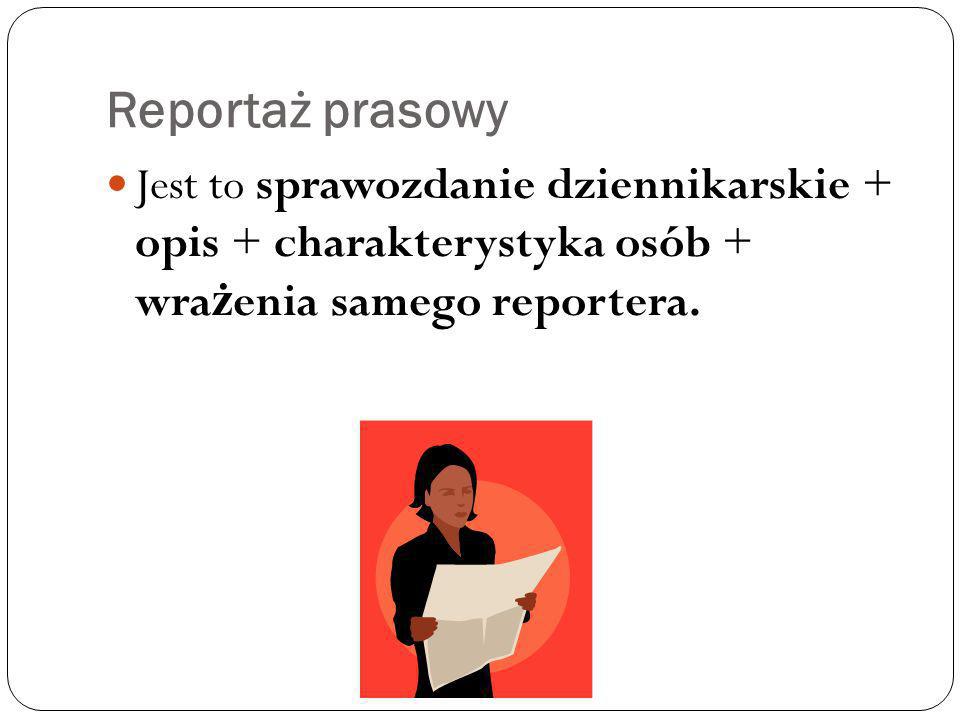 Reportaż prasowy Jest to sprawozdanie dziennikarskie + opis + charakterystyka osób + wrażenia samego reportera.