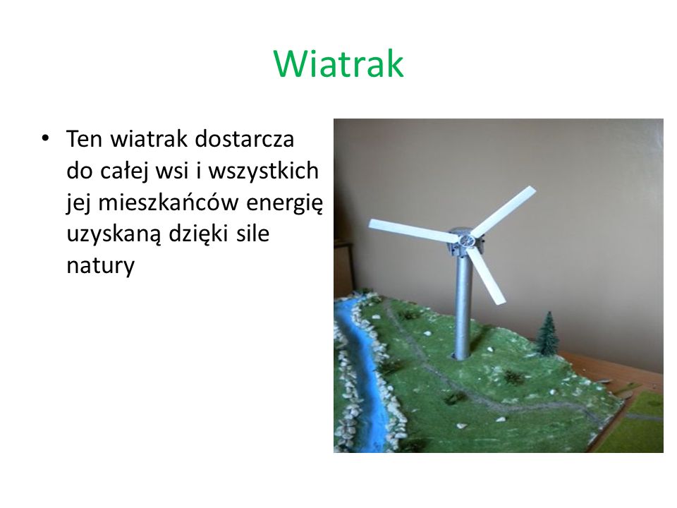 Wiatrak Ten wiatrak dostarcza do całej wsi i wszystkich jej mieszkańców energię uzyskaną dzięki sile natury.