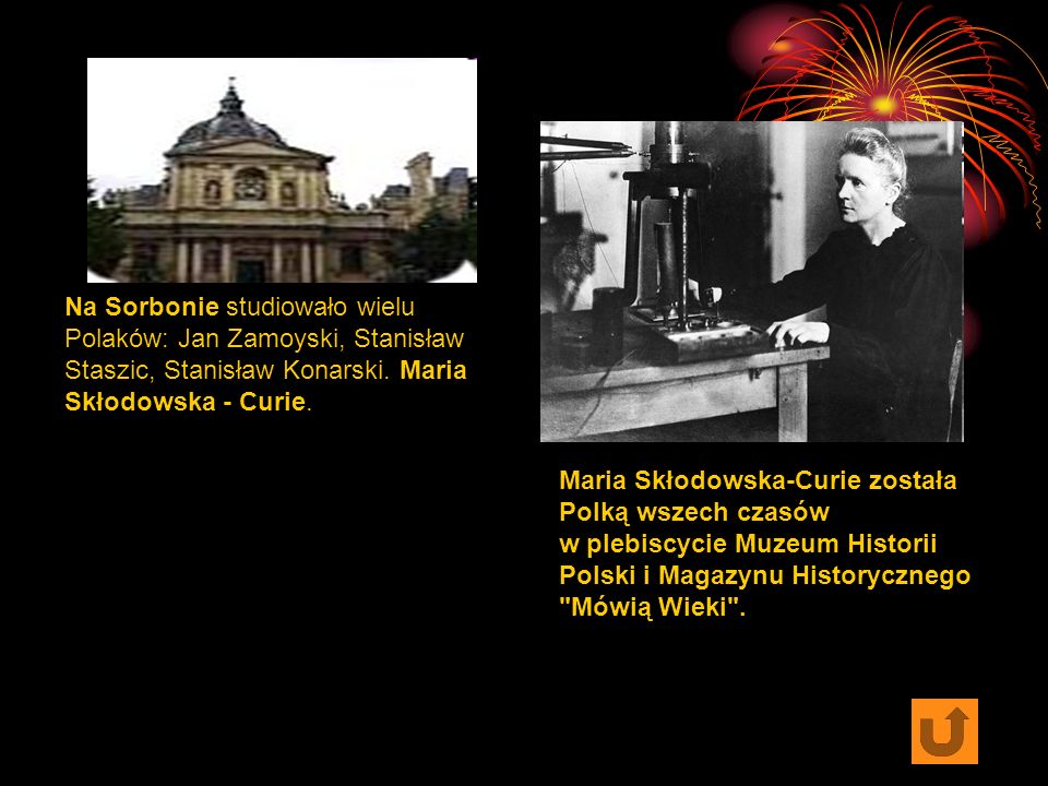 Na Sorbonie studiowało wielu Polaków: Jan Zamoyski, Stanisław Staszic, Stanisław Konarski. Maria Skłodowska - Curie.