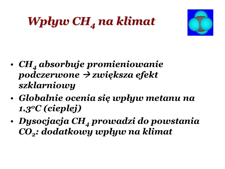 Wpływ CH4 na klimat CH4 absorbuje promieniowanie podczerwone  zwiększa efekt szklarniowy. Globalnie ocenia się wpływ metanu na 1.3oC (cieplej)