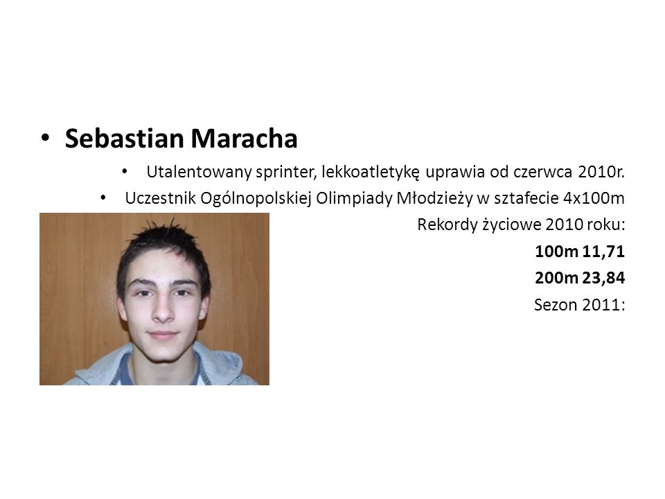 Sebastian Maracha Utalentowany sprinter, lekkoatletykę uprawia od czerwca 2010r. Uczestnik Ogólnopolskiej Olimpiady Młodzieży w sztafecie 4x100m.