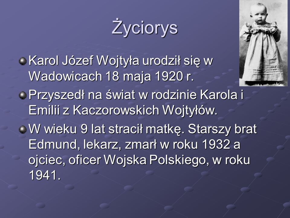 Życiorys Karol Józef Wojtyła urodził się w Wadowicach 18 maja 1920 r.