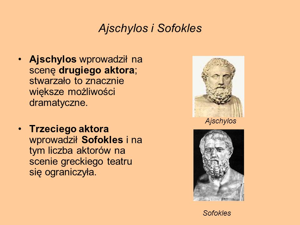 Ajschylos i Sofokles Ajschylos wprowadził na scenę drugiego aktora; stwarzało to znacznie większe możliwości dramatyczne.