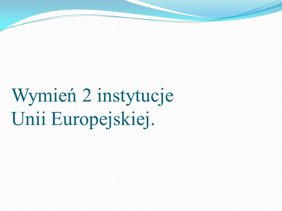 Wymień 2 instytucje Unii Europejskiej.