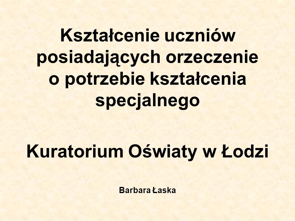 Kształcenie uczniów posiadających orzeczenie o potrzebie kształcenia specjalnego Kuratorium Oświaty w Łodzi Barbara Łaska