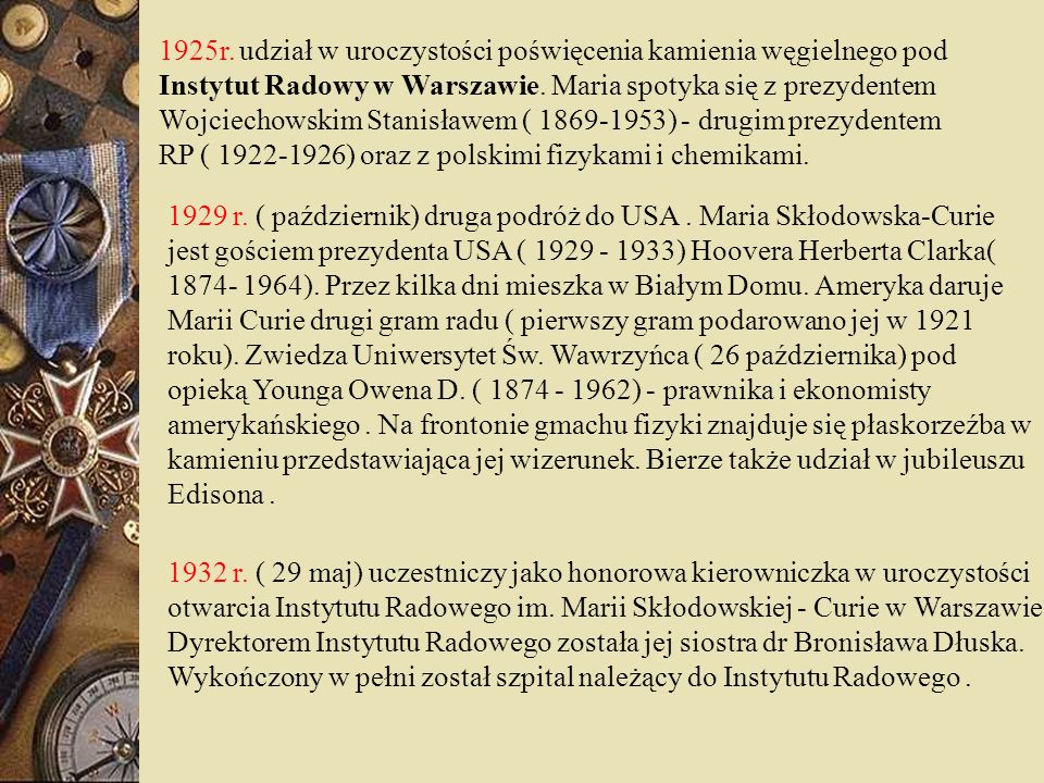 1925r. udział w uroczystości poświęcenia kamienia węgielnego pod Instytut Radowy w Warszawie. Maria spotyka się z prezydentem Wojciechowskim Stanisławem ( ) - drugim prezydentem RP ( ) oraz z polskimi fizykami i chemikami.
