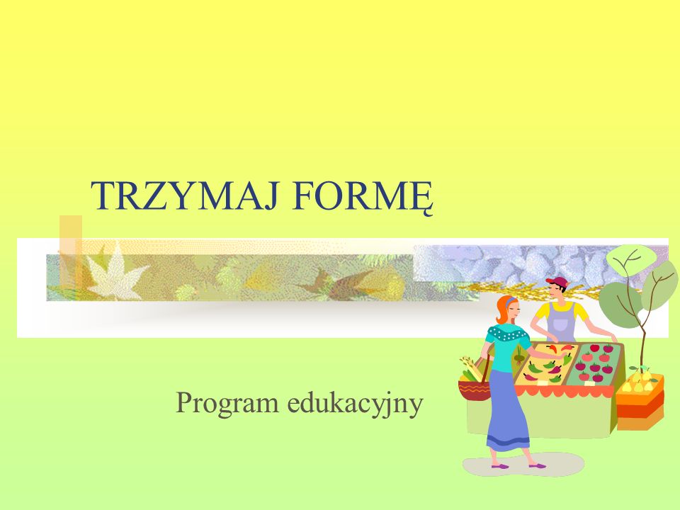 TRZYMAJ FORMĘ Program edukacyjny